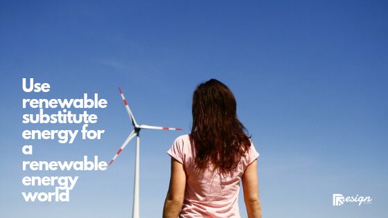 Use renewable substitute energy for a renewable energy world