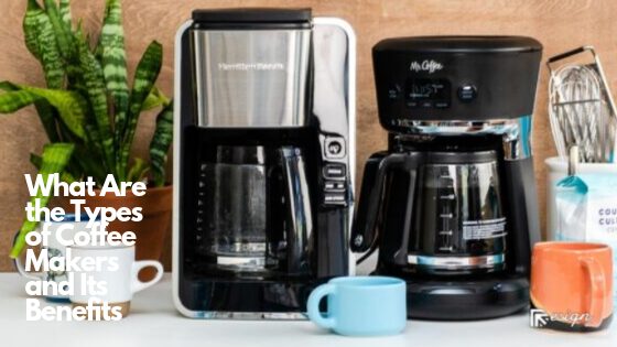 What Are the Types of Coffee Makers and Its Benefits